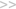    >>